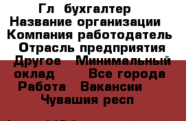 Гл. бухгалтер › Название организации ­ Компания-работодатель › Отрасль предприятия ­ Другое › Минимальный оклад ­ 1 - Все города Работа » Вакансии   . Чувашия респ.